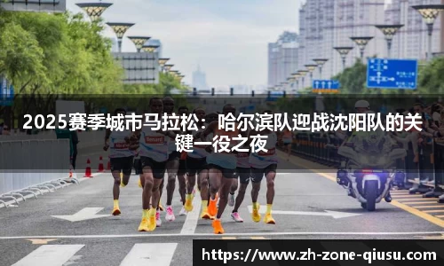 2025赛季城市马拉松：哈尔滨队迎战沈阳队的关键一役之夜